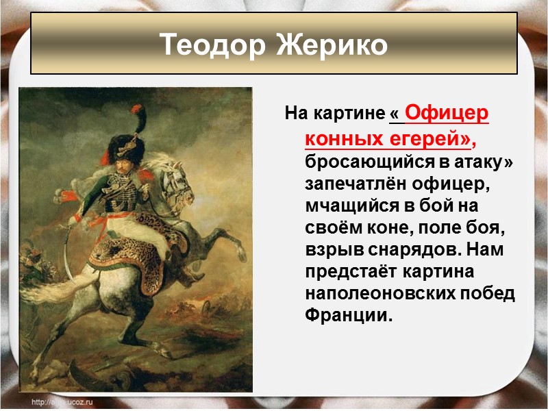 На картине « Офицер конных егерей», бросающийся в атаку» запечатлён офицер, мчащийся в бой На картине « Офицер конных егерей», бросающийся в атаку» запечатлён офицер, мчащийся в бой